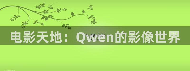 当我飞奔向你电视剧策驰影院：电影天地：Qwen的影像世界